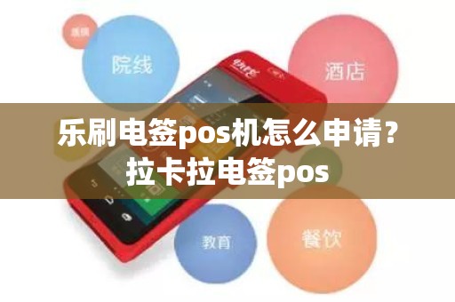 乐刷电签pos机怎么申请？拉卡拉电签pos