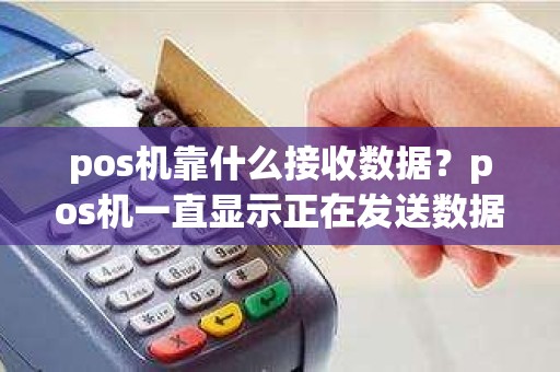 pos机靠什么接收数据？pos机一直显示正在发送数据