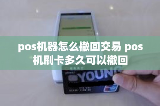 pos机器怎么撤回交易 pos机刷卡多久可以撤回