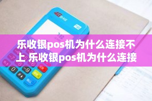 乐收银pos机为什么连接不上 乐收银pos机为什么连接不上