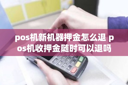 pos机新机器押金怎么退 pos机收押金随时可以退吗