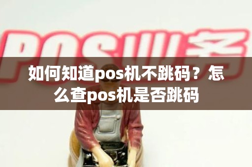 如何知道pos机不跳码？怎么查pos机是否跳码