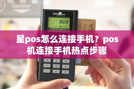 星pos怎么连接手机？pos机连接手机热点步骤