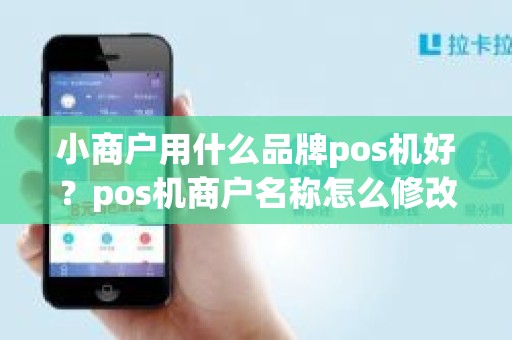 小商户用什么品牌pos机好？pos机商户名称怎么修改