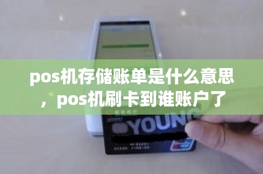 pos机存储账单是什么意思，pos机刷卡到谁账户了