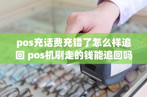 pos充话费充错了怎么样追回 pos机刷走的钱能追回吗