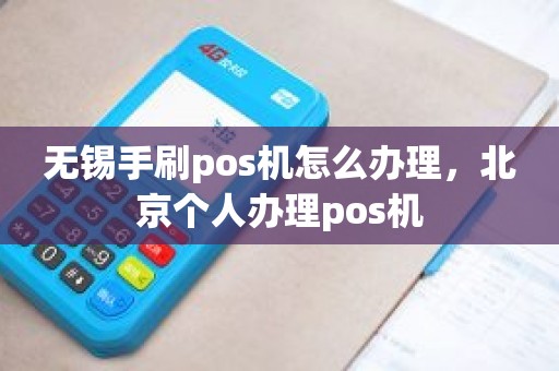无锡手刷pos机怎么办理，北京个人办理pos机