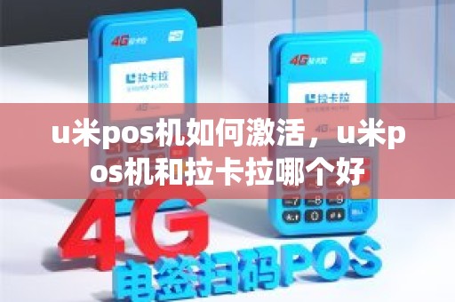 u米pos机如何激活,u米pos机和拉卡拉哪个好 u米pos机如何激活,u米pos机和拉卡拉哪个好