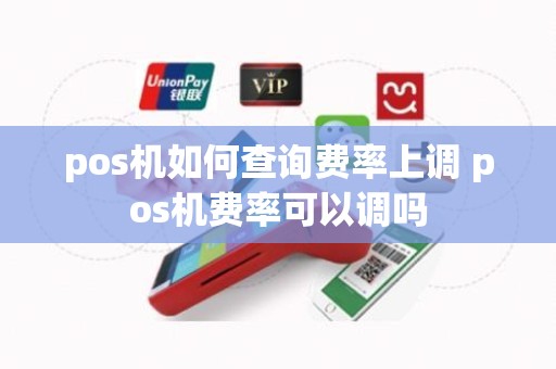 pos机如何查询费率上调 pos机费率可以调吗