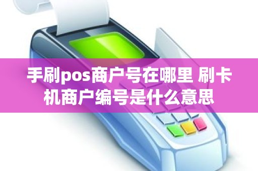 手刷pos商户号在哪里 刷卡机商户编号是什么意思