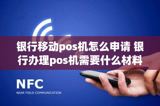 银行移动pos机怎么申请 银行办理pos机需要什么材料