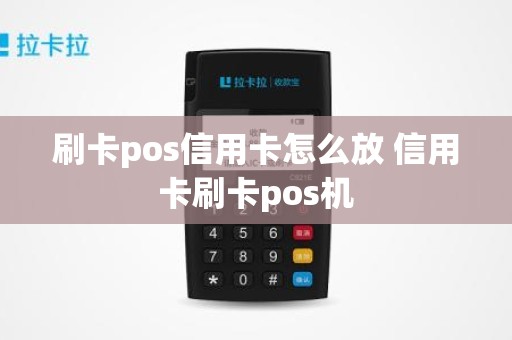 刷卡pos信用卡怎么放 信用卡刷卡pos机
