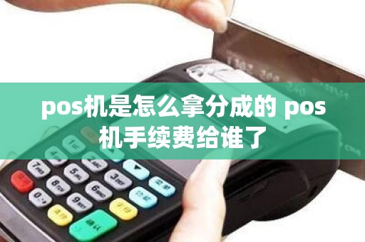 pos机是怎么拿分成的 pos机手续费给谁了