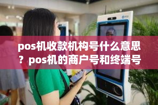 pos机收款机构号什么意思？pos机的商户号和终端号是什么