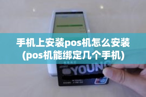 手机上安装pos机怎么安装(pos机能绑定几个手机) 手机上安装pos机怎么安装(pos机能绑定几个手机)