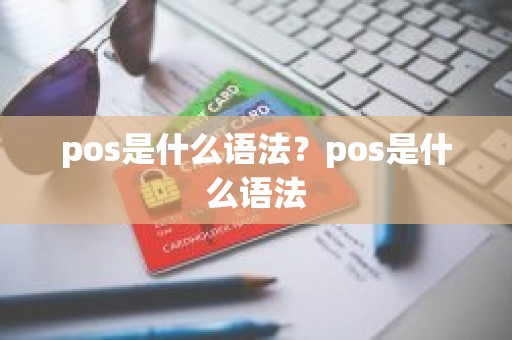 pos是什么语法?pos是什么语法 pos是什么语法?pos是什么语法