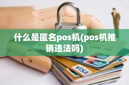什么是匿名pos机(pos机推销违法吗)