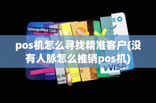 pos机怎么寻找精准客户(没有人脉怎么推销pos机)