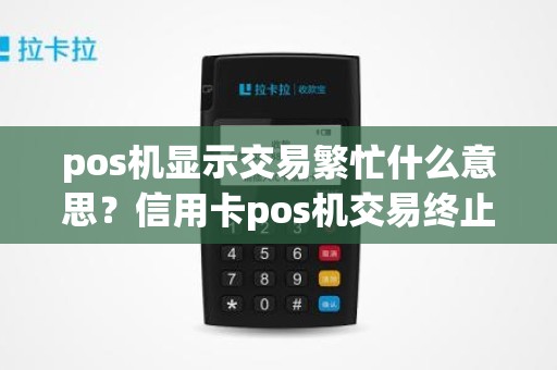 pos机显示交易繁忙什么意思？信用卡pos机交易终止