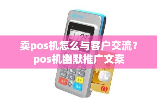 卖pos机怎么与客户交流？pos机幽默推广文案