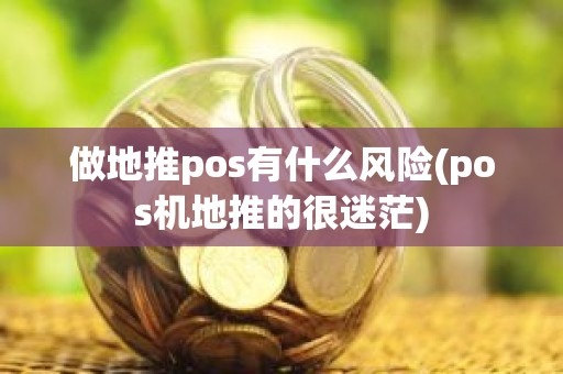 做地推pos有什么风险(pos机地推的很迷茫)