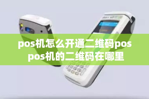 pos机怎么开通二维码pos pos机的二维码在哪里
