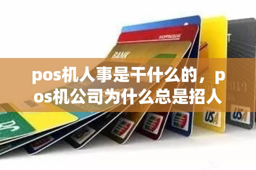 pos机人事是干什么的，pos机公司为什么总是招人