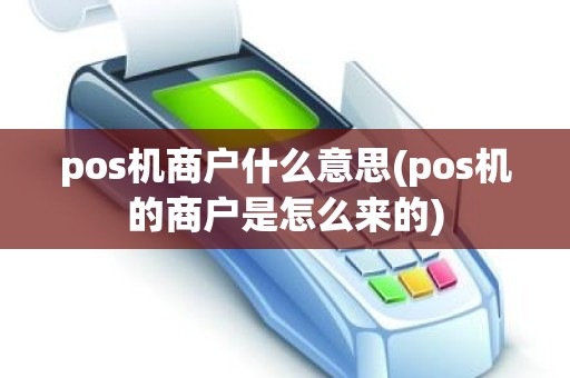pos机商户什么意思(pos机的商户是怎么来的)