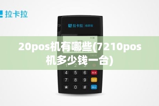 20pos机有哪些(7210pos机多少钱一台)