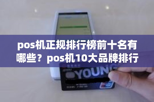 pos机正规排行榜前十名有哪些？pos机10大品牌排行榜