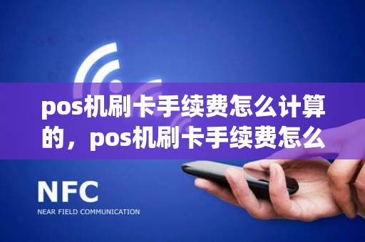 pos机刷卡手续费怎么计算的，pos机刷卡手续费怎么计算的