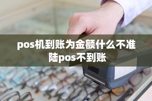 pos机到账为金额什么不准 陆pos不到账