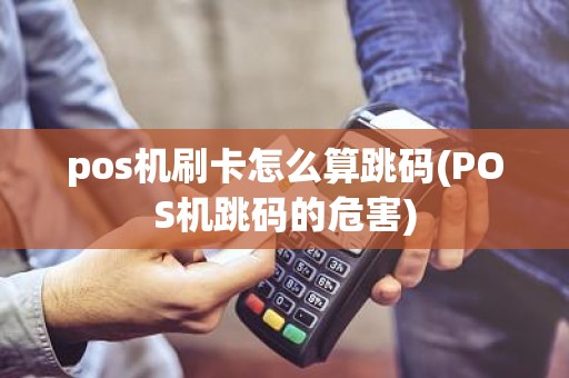 pos机刷卡怎么算跳码(POS机跳码的危害)