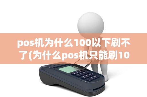 pos机为什么100以下刷不了(为什么pos机只能刷1000以下)