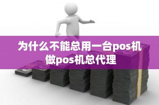 为什么不能总用一台pos机 做pos机总代理