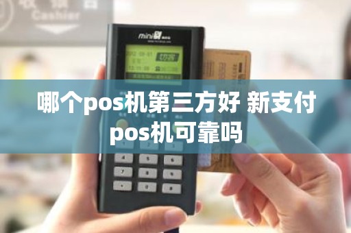 哪个pos机第三方好 新支付pos机可靠吗