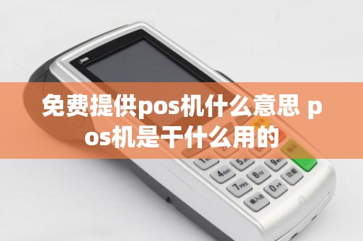 免费提供pos机什么意思 pos机是干什么用的