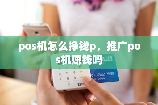 pos机怎么挣钱p，推广pos机赚钱吗