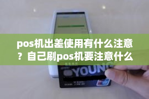 pos机出差使用有什么注意？自己刷pos机要注意什么