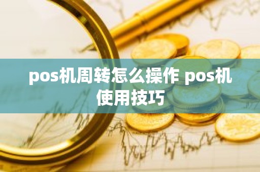 pos机周转怎么操作 pos机使用技巧