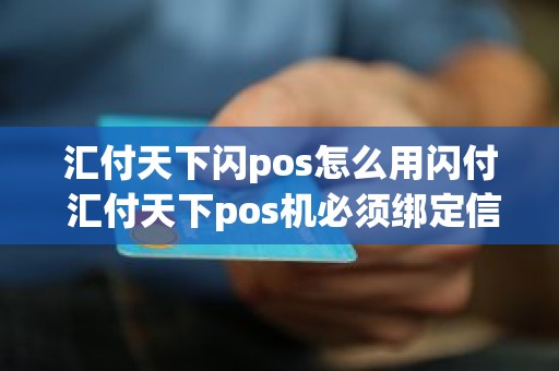 汇付天下闪pos怎么用闪付 汇付天下pos机必须绑定信用卡吗