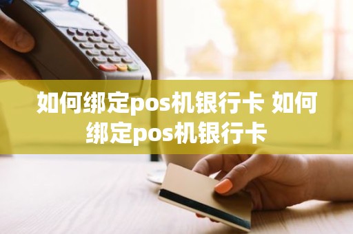 如何绑定pos机银行卡 如何绑定pos机银行卡