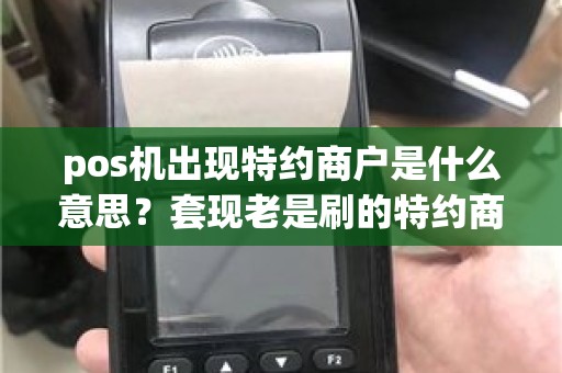 pos机出现特约商户是什么意思？套现老是刷的特约商户