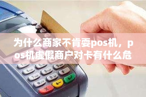 为什么商家不肯耍pos机，pos机虚假商户对卡有什么危害