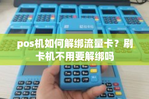 pos机如何解绑流量卡?刷卡机不用要解绑吗 pos机如何解绑流量卡?刷卡机不用要解绑吗