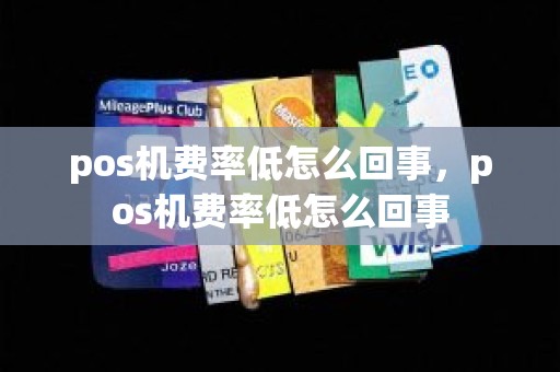 pos机费率低怎么回事，pos机费率低怎么回事