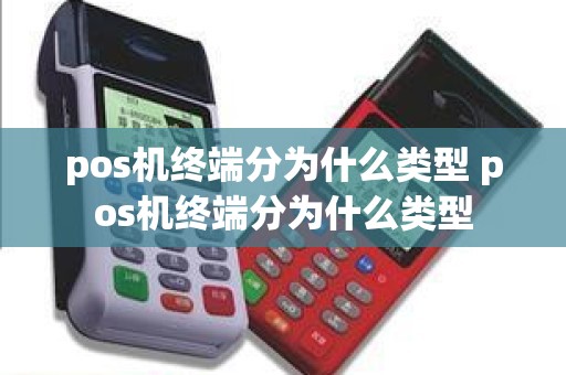 pos机终端分为什么类型 pos机终端分为什么类型