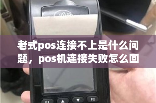 老式pos连接不上是什么问题，pos机连接失败怎么回事