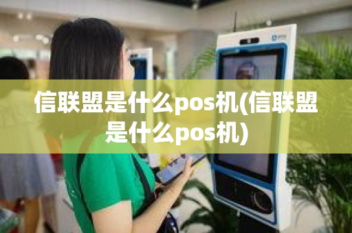 信联盟是什么pos机(信联盟是什么pos机)