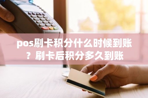 pos刷卡积分什么时候到账？刷卡后积分多久到账